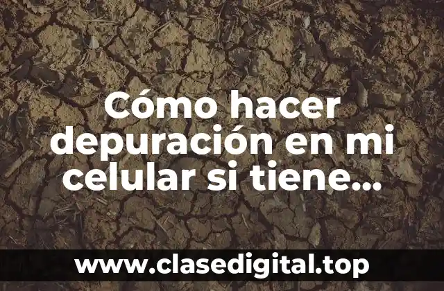 Cómo hacer depuración en mi celular si tiene patrón