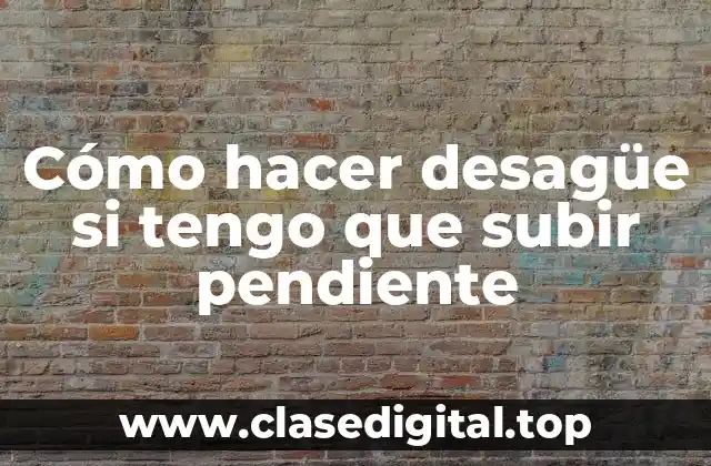 Cómo hacer desagüe si tengo que subir pendiente