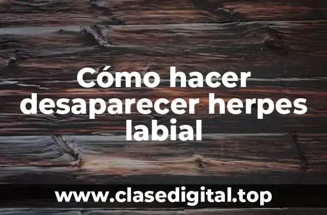 Cómo hacer desaparecer herpes labial