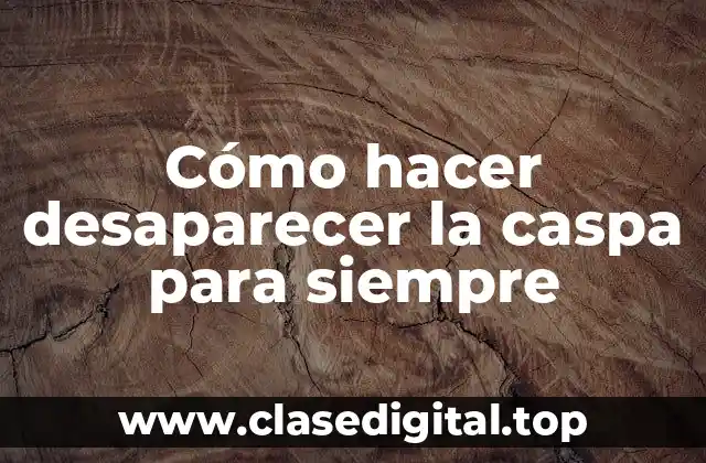 Cómo hacer desaparecer la caspa para siempre