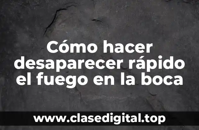 Cómo hacer desaparecer rápido el fuego en la boca