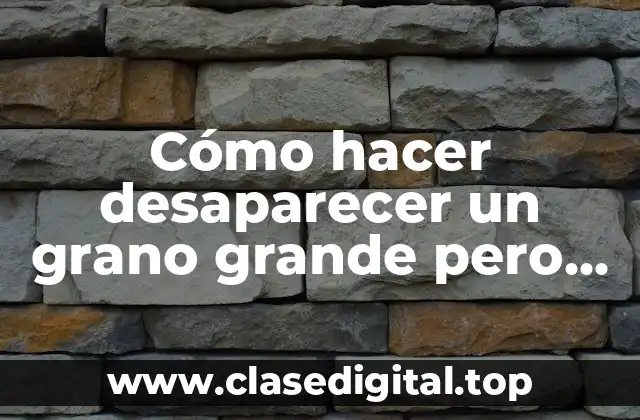 Cómo hacer desaparecer un grano grande pero no maduro