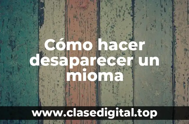 Cómo hacer desaparecer un mioma