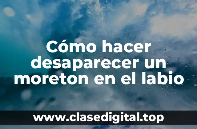 Cómo hacer desaparecer un moreton en el labio