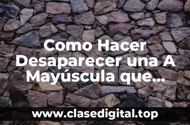 Como Hacer Desaparecer una A Mayúscula que Aparece en Pantalla