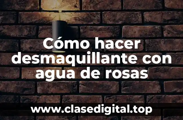 ¿Qué es un desmaquillante con agua de rosas?