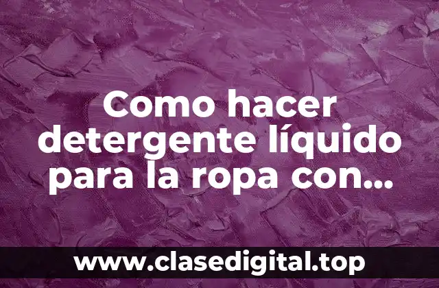 Como hacer detergente líquido para la ropa con aceite