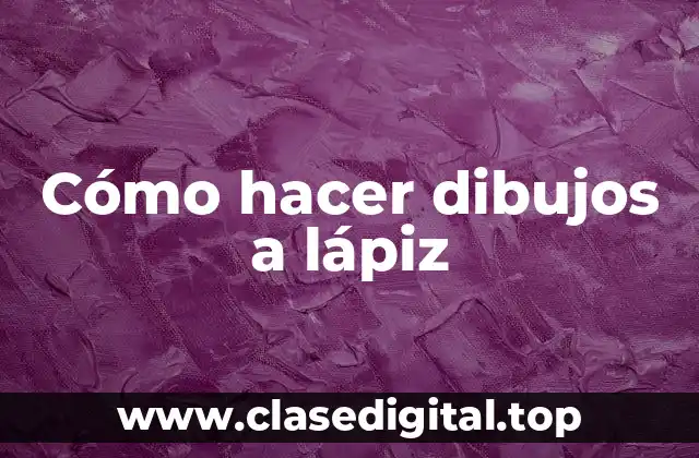 Cómo hacer dibujos a lápiz