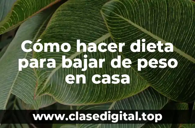 Cómo hacer dieta para bajar de peso en casa