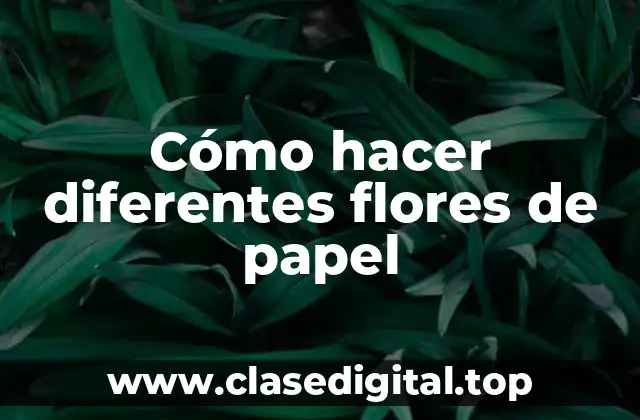 Cómo hacer diferentes flores de papel