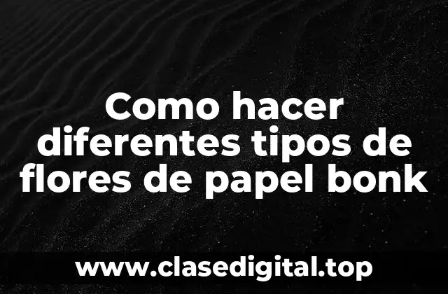 Como hacer diferentes tipos de flores de papel bonk