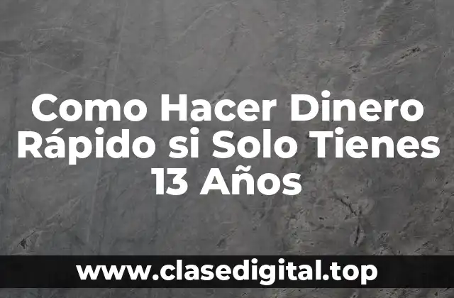 Como Hacer Dinero Rápido si Solo Tienes 13 Años