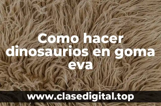 Como hacer dinosaurios en goma eva