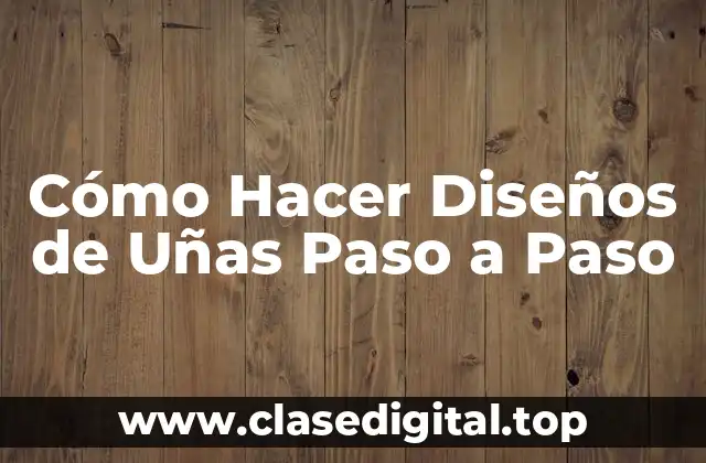 Cómo Hacer Diseños de Uñas Paso a Paso