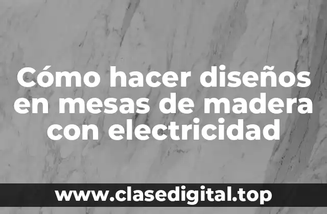 Cómo hacer diseños en mesas de madera con electricidad