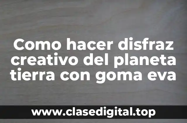 ¿Qué es un disfraz del planeta tierra con goma eva?
