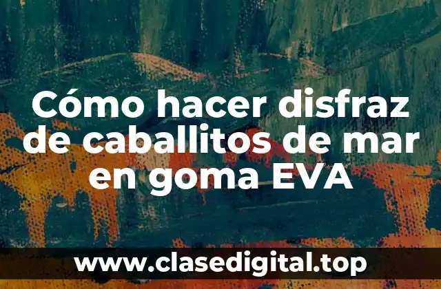 Cómo hacer disfraz de caballitos de mar en goma EVA