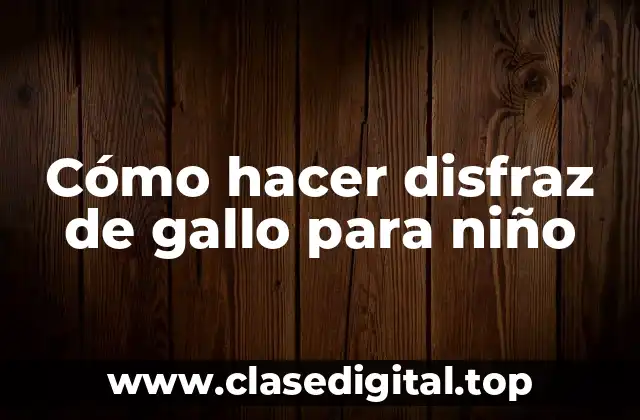 Cómo hacer disfraz de gallo para niño