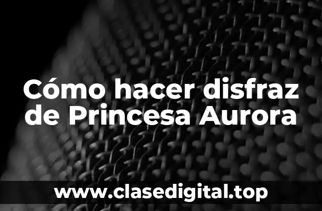 Cómo hacer disfraz de Princesa Aurora