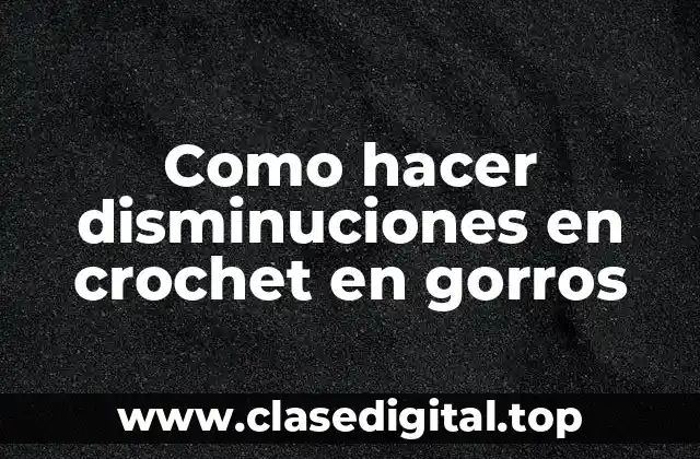 Como hacer disminuciones en crochet en gorros