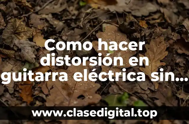 Como hacer distorsión en guitarra eléctrica sin pedal