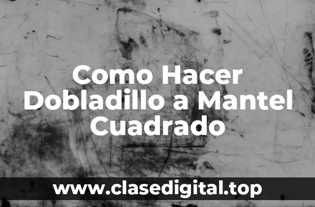 ¿Qué es un Dobladillo y para Qué Sirve en un Mantel Cuadrado?