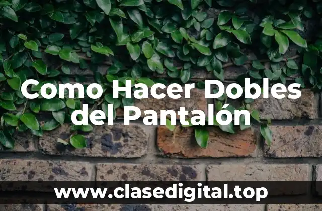 Como Hacer Dobles del Pantalón