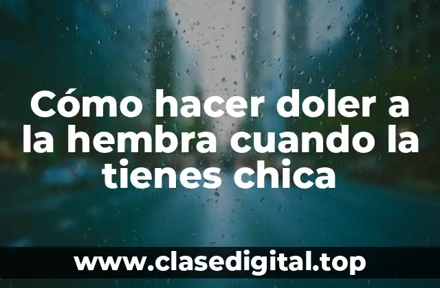 Cómo hacer doler a la hembra cuando la tienes chica