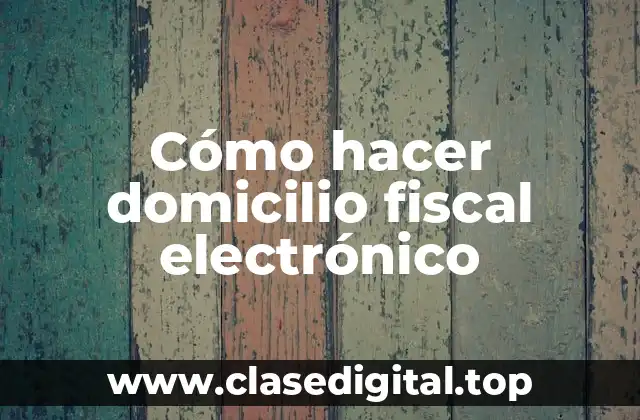 Cómo hacer domicilio fiscal electrónico
