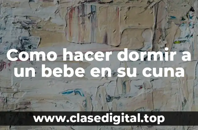 Como hacer dormir a un bebe en su cuna