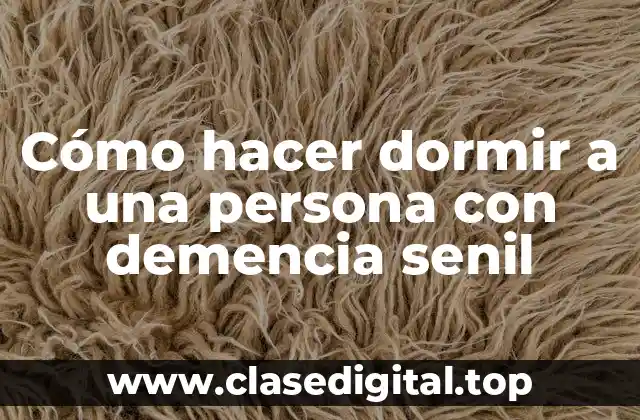 Cómo hacer dormir a una persona con demencia senil