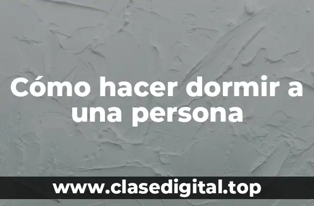 Cómo hacer dormir a una persona: técnicas y consejos