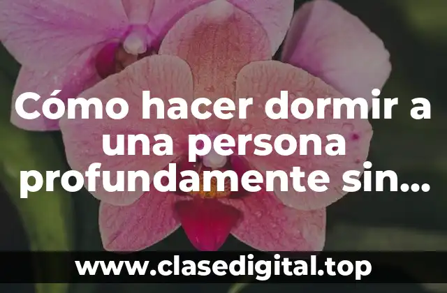 Cómo hacer dormir a una persona profundamente sin pastillas