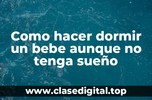 Como hacer dormir un bebe aunque no tenga sueño