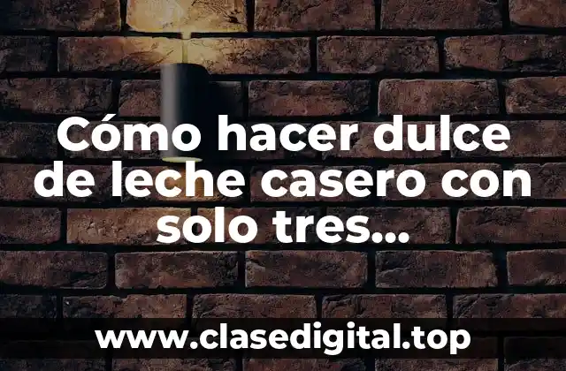 Cómo hacer dulce de leche casero con solo tres ingredientes