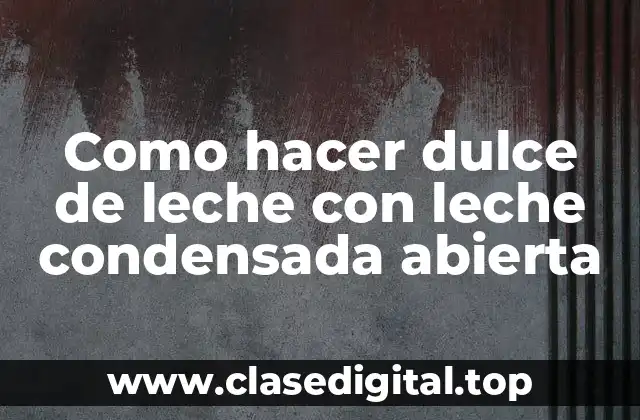 Como hacer dulce de leche con leche condensada abierta