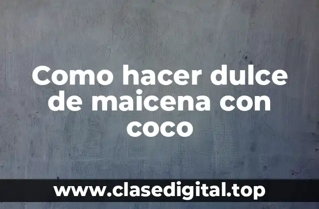 Como hacer dulce de maicena con coco