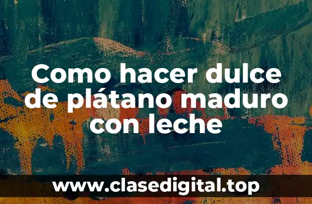 Como hacer dulce de plátano maduro con leche