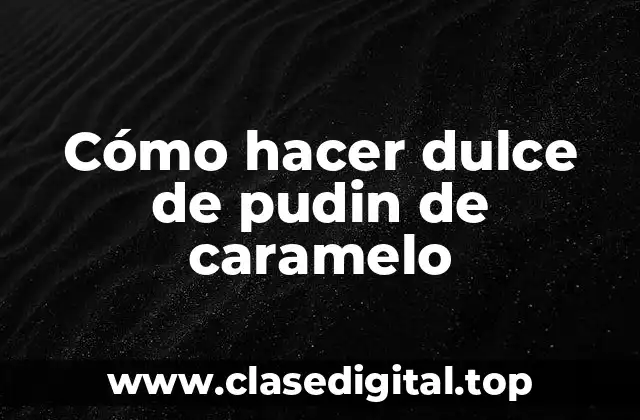 Cómo hacer dulce de pudin de caramelo