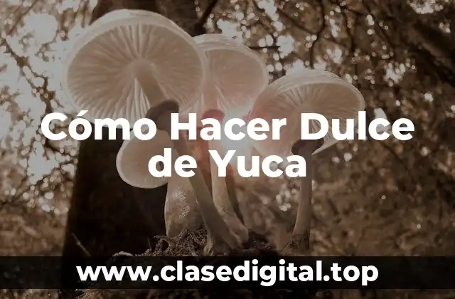 ¿Qué es el Dulce de Yuca y para Qué Sirve?
