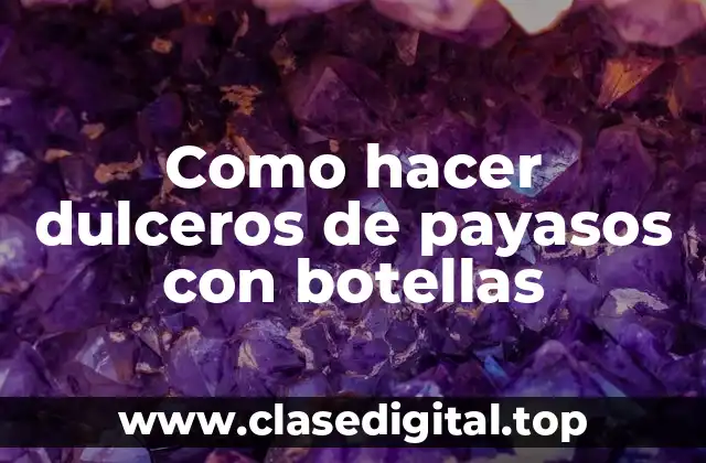 Dulceros de payasos con botellas: Una forma creativa de reciclar y reutilizar materiales