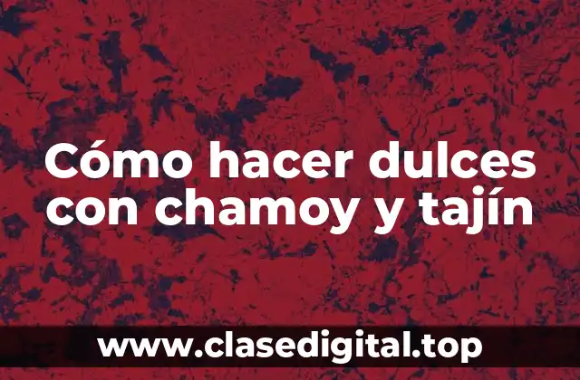 Cómo hacer dulces con chamoy y tajín