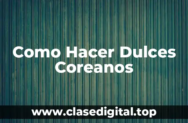 Como Hacer Dulces Coreanos
