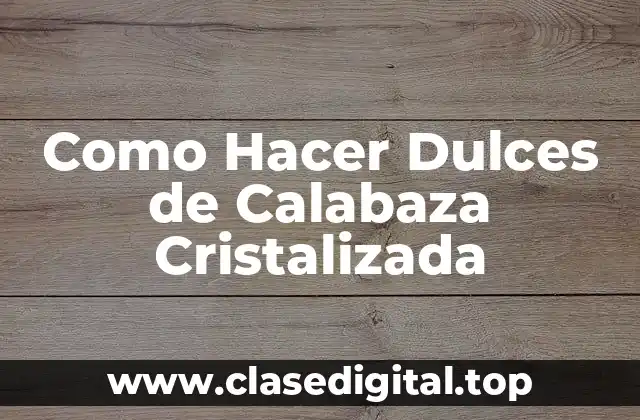 Como Hacer Dulces de Calabaza Cristalizada