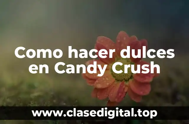 Como hacer dulces en Candy Crush