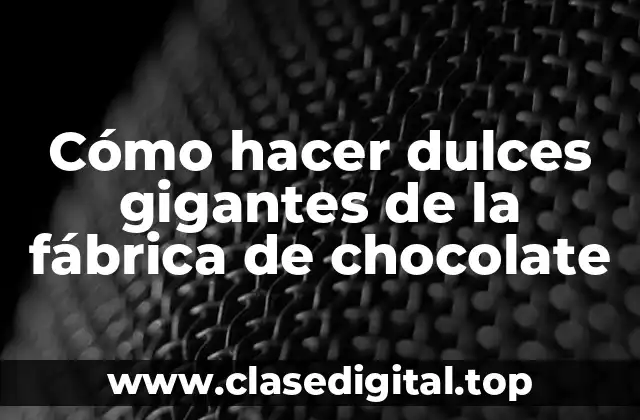 Cómo hacer dulces gigantes de la fábrica de chocolate
