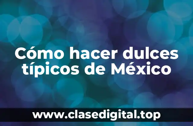 Cómo hacer dulces típicos de México