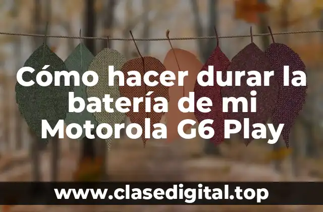 Cómo hacer durar la batería de mi Motorola G6 Play