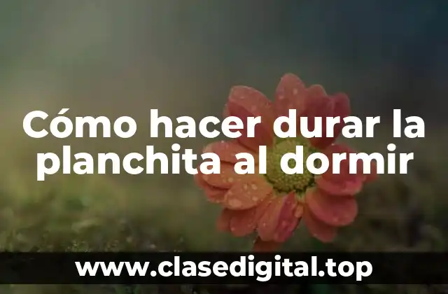 Cómo hacer durar la planchita al dormir