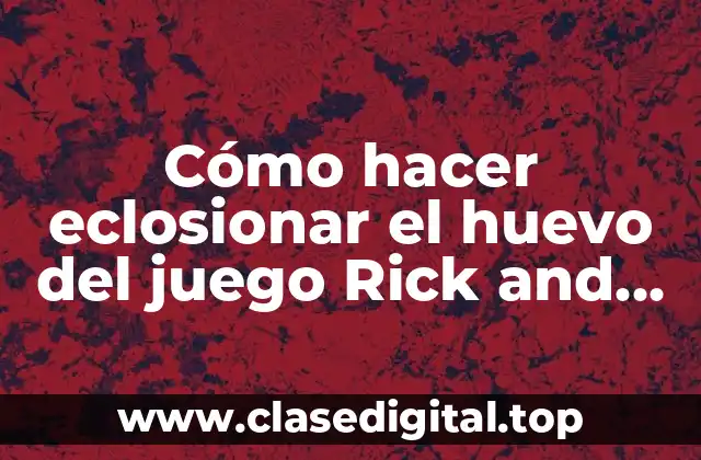 Cómo hacer eclosionar el huevo del juego Rick and Morty